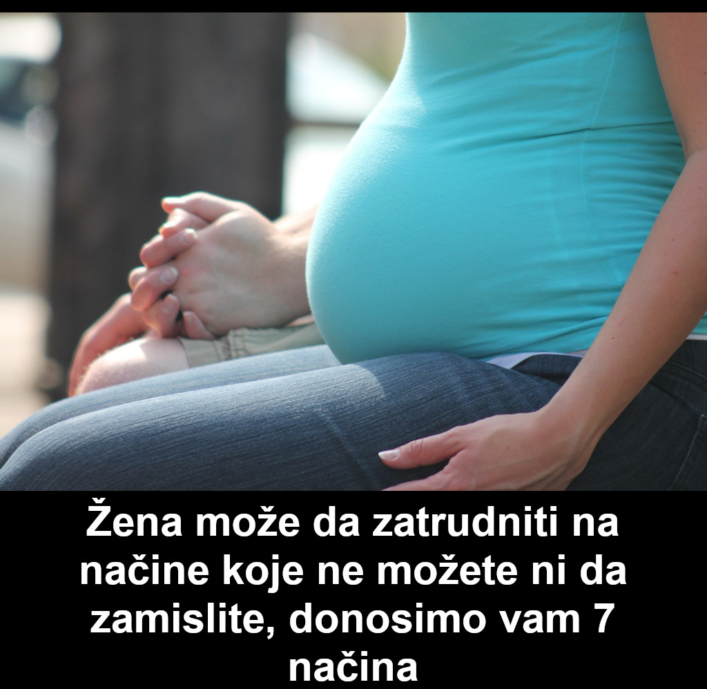 Žena može da zatrudni na načine koje ne možete da zamislite, donosimo vam 7 načina: