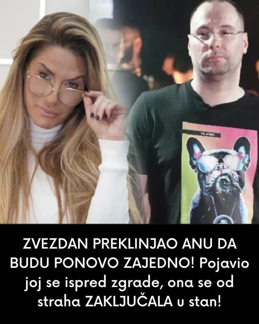 ZVEZDAN PREKLINJAO ANU DA BUDU PONOVO ZAJEDNO!   Pojavio joj se ispred zgrade, ona se od straha ZAKLJUČALA u stan!