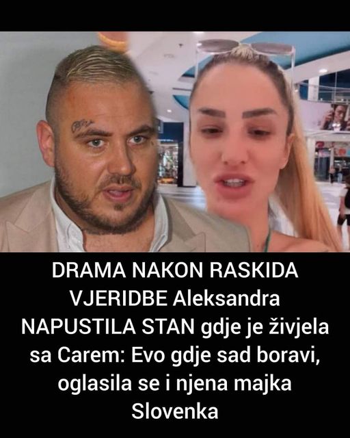 DRAMA NAKON RASKIDA VJERIDBE Aleksandra NAPUSTILA STAN gdje je živjela sa Carem: Evo gdje sad boravi, oglasila se i njena majka Slovenka