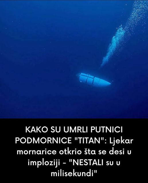 KAKO SU UMRLI PUTNICI PODMORNICE “TITAN”: Ljekar mornarice otkrio šta se desi u imploziji – “NESTALI su u milisekundi”