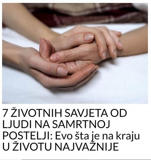 7 ŽIVOTNIH SAVETA OD LJUDI NA SAMRTNOJ POSTELJI: Evo šta je na kraju U ŽIVOTU NAJVAŽNIJE