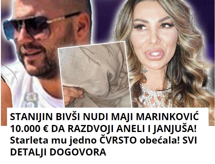 STANIJIN BIVŠI NUDI MAJI MARINKOVIĆ 10.000 € DA RAZDVOJI ANELI I JANJUŠA! Starleta mu jedno ČVRSTO obećala! SVI DETALJI DOGOVORA