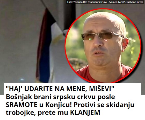 “HAJ’ UDARITE NA MENE, MIŠEVI” Bošnjak brani srpsku crkvu posle SRAMOTE u Konjicu! Protivi se skidanju trobojke, prete mu KLANJEM