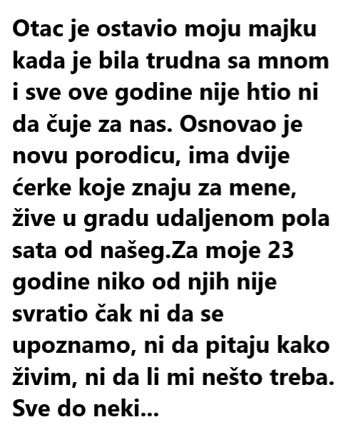 Otac je ostavio moju majku kada je bila trudna sa mnom i sve ove godine nije htio ni da čuje za nas. Osnovao je novu porodicu, ima dvije ćerke koje znaju za mene, žive u gradu udaljenom pola sata od našeg.