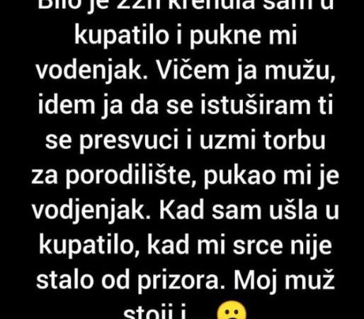 Bilo Je 22h Krenula Sam U Kupatilo I Pukne Mi Vodenjak